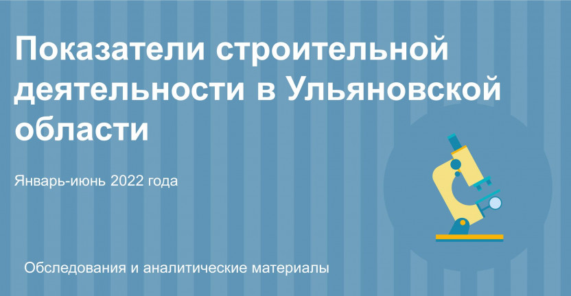 Показатели строительной деятельности в Ульяновской области за январь-июнь 2022 года